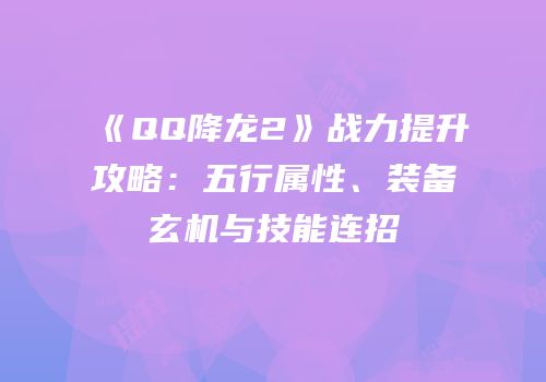 《QQ降龙2》战力提升攻略：五行属性、装备玄机与技能连招