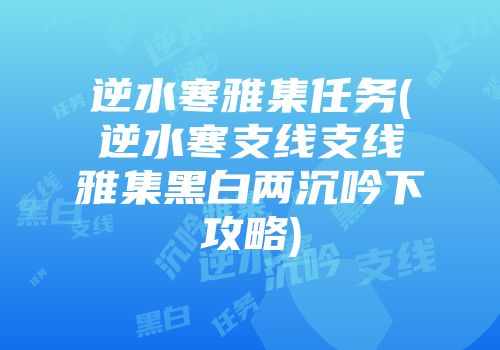 逆水寒雅集任务(逆水寒支线支线雅集黑白两沉吟下攻略)