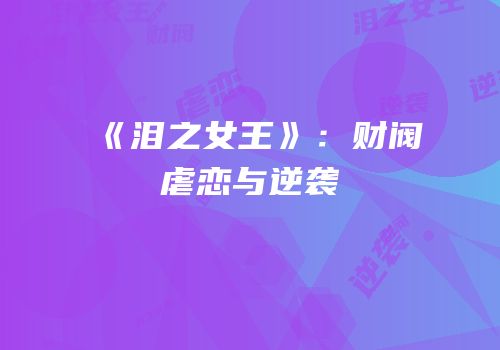 《泪之女王》：财阀虐恋与逆袭