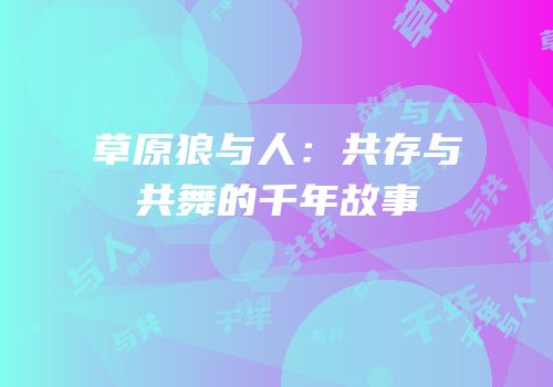 草原狼与人：共存与共舞的千年故事