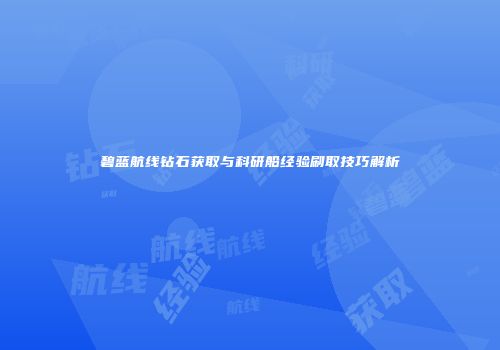 碧蓝航线钻石获取与科研船经验刷取技巧解析