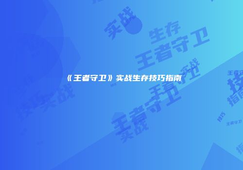 《王者守卫》实战生存技巧指南