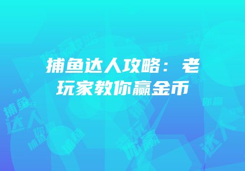 捕鱼达人攻略：老玩家教你赢金币