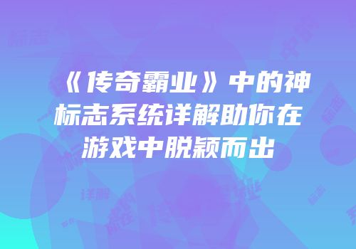 《传奇霸业》中的神标志系统详解助你在游戏中脱颖而出
