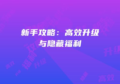 新手攻略：高效升级与隐藏福利