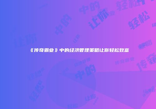 《传奇霸业》中的经济管理策略让你轻松致富