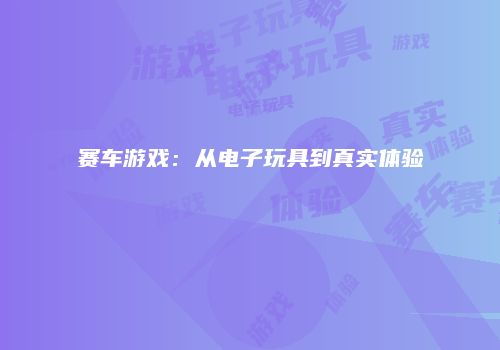 赛车游戏：从电子玩具到真实体验