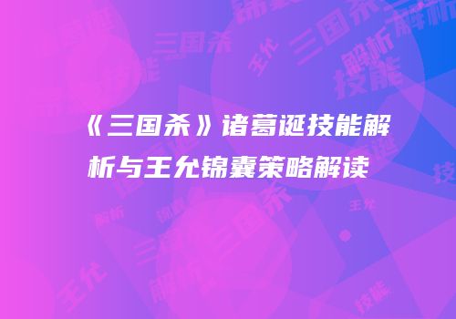 《三国杀》诸葛诞技能解析与王允锦囊策略解读