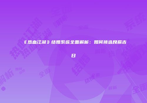《热血江湖》结婚系统全面解析:如何挑选良辰吉日