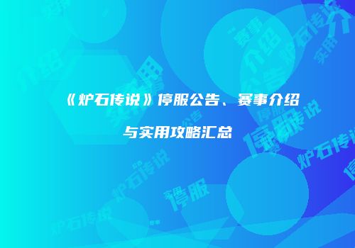 《炉石传说》停服公告、赛事介绍与实用攻略汇总