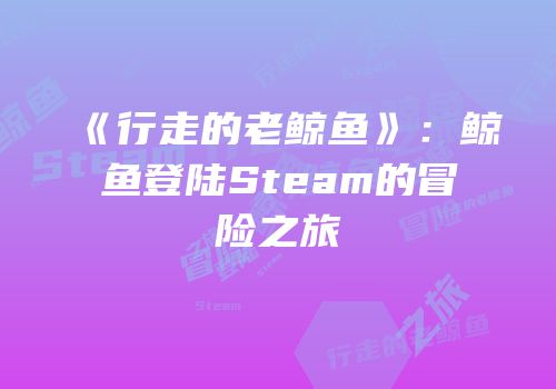 《行走的老鲸鱼》：鲸鱼登陆Steam的冒险之旅