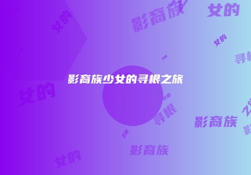 影裔族少女的寻根之旅