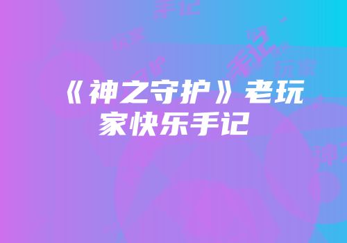 《神之守护》老玩家快乐手记