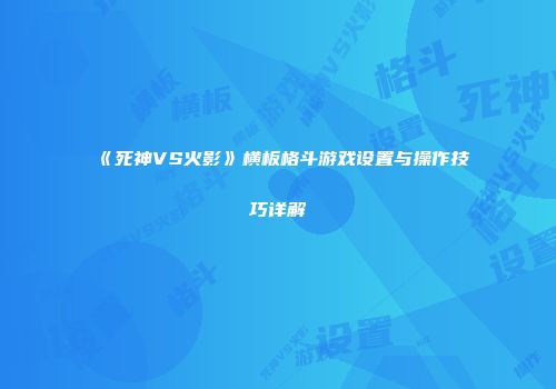 《死神VS火影》横板格斗游戏设置与操作技巧详解