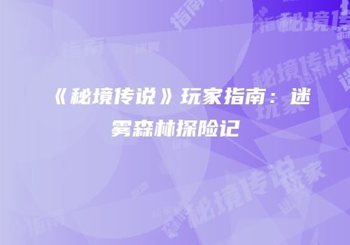 《秘境传说》玩家指南：迷雾森林探险记
