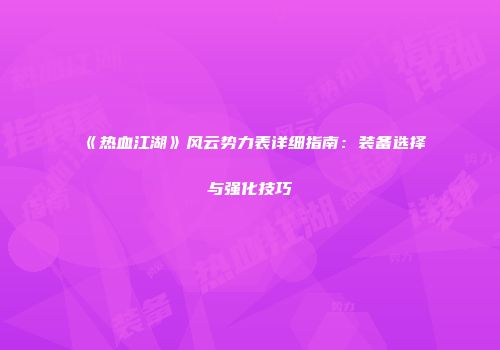《热血江湖》风云势力表详细指南：装备选择与强化技巧