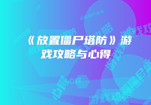 《放置僵尸塔防》游戏攻略与心得