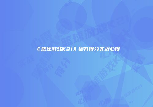 《篮球游戏K21》提升得分实战心得