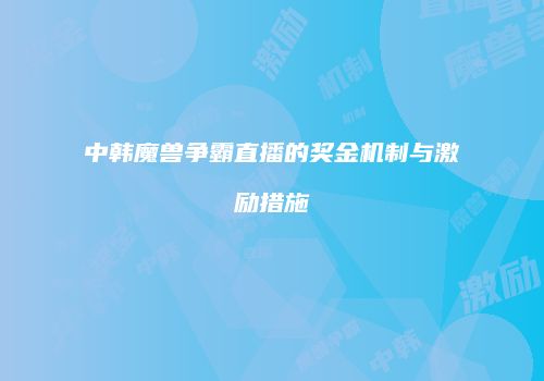 中韩魔兽争霸直播的奖金机制与激励措施