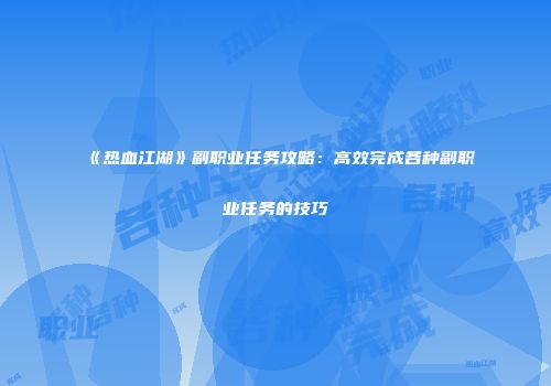 《热血江湖》副职业任务攻略：高效完成各种副职业任务的技巧