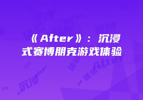《After》：沉浸式赛博朋克游戏体验