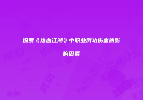 探索《热血江湖》中职业武功伤害的影响因素