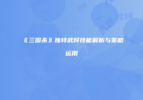 《三国杀》独特武将技能解析与策略运用