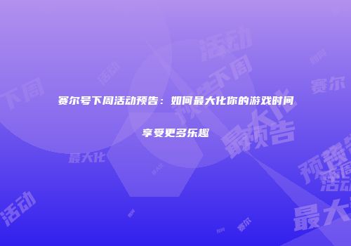赛尔号下周活动预告：如何最大化你的游戏时间享受更多乐趣