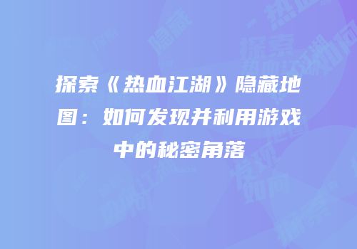 探索《热血江湖》隐藏地图：如何发现并利用游戏中的秘密角落