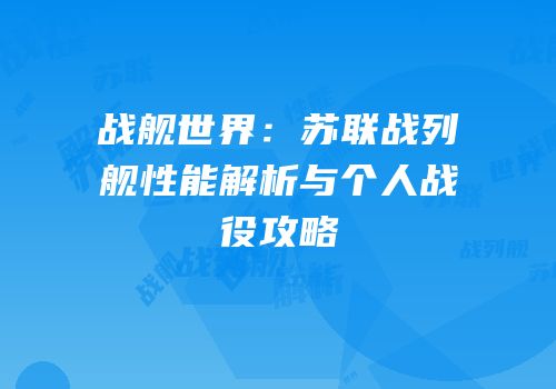 战舰世界：苏联战列舰性能解析与个人战役攻略