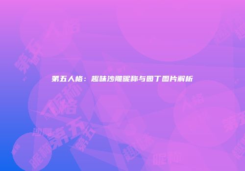 第五人格：趣味沙雕昵称与园丁图片解析