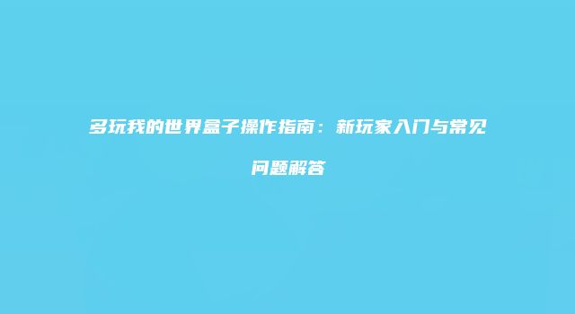 多玩我的世界盒子操作指南：新玩家入门与常见问题解答