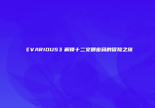 《VARIOUS》解锁十二文明密码的冒险之旅