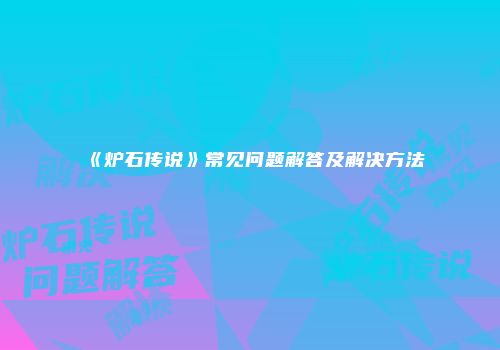 《炉石传说》常见问题解答及解决方法