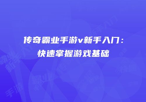 传奇霸业手游v新手入门：快速掌握游戏基础