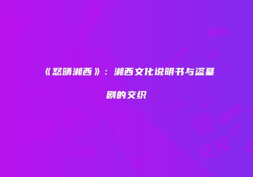 《怒晴湘西》：湘西文化说明书与盗墓剧的交织