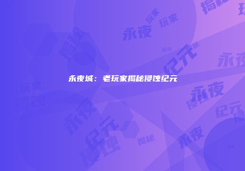 永夜城：老玩家揭秘侵蚀纪元