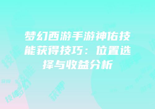 梦幻西游手游神佑技能获得技巧：位置选择与收益分析