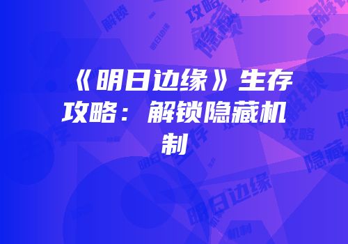 《明日边缘》生存攻略：解锁隐藏机制