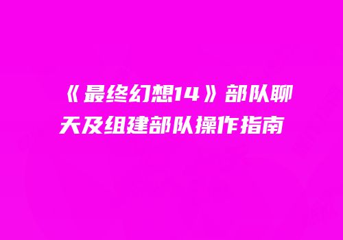 《最终幻想14》部队聊天及组建部队操作指南