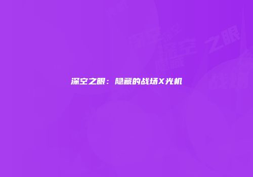 深空之眼：隐藏的战场X光机