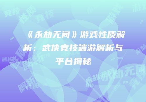 《永劫无间》游戏性质解析：武侠竞技端游解析与平台揭秘