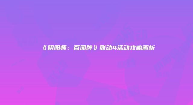 《阴阳师：百闻牌》联动4活动攻略解析