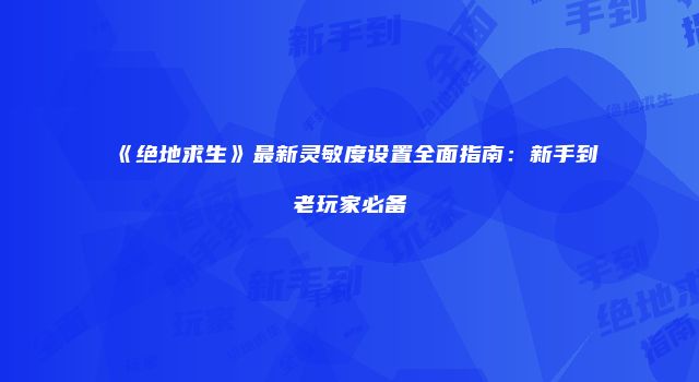 《绝地求生》最新灵敏度设置全面指南：新手到老玩家必备
