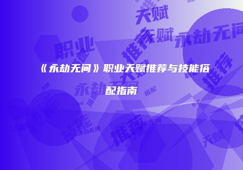 《永劫无间》职业天赋推荐与技能搭配指南