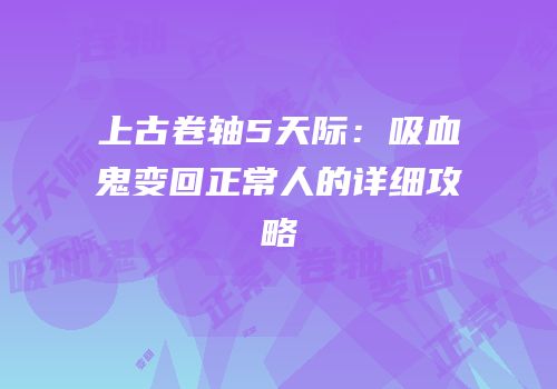 上古卷轴5天际：吸血鬼变回正常人的详细攻略