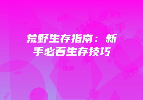 荒野生存指南：新手必看生存技巧