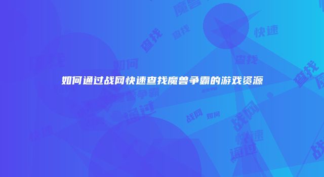 如何通过战网快速查找魔兽争霸的游戏资源