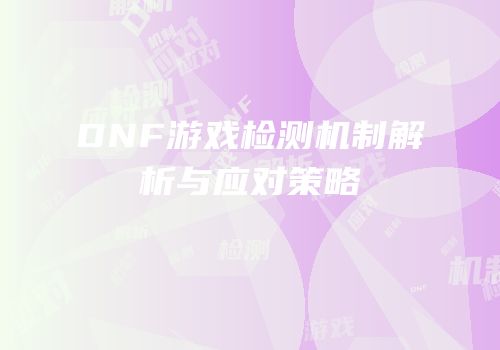 DNF游戏检测机制解析与应对策略