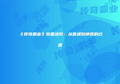 《传奇霸业》装备进阶：从普通到神装的过渡